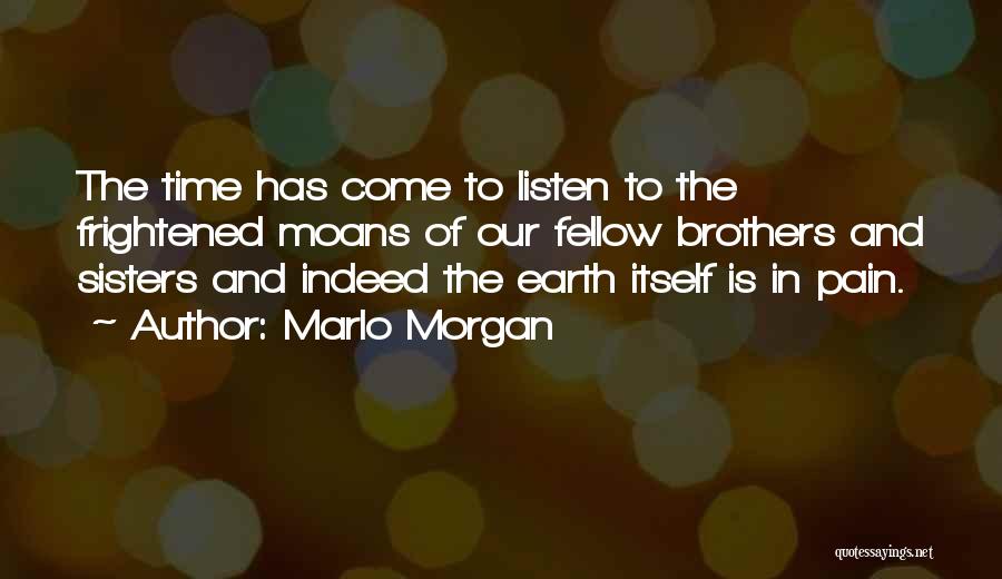 Marlo Morgan Quotes: The Time Has Come To Listen To The Frightened Moans Of Our Fellow Brothers And Sisters And Indeed The Earth