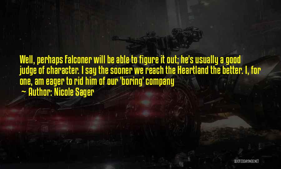 Nicole Sager Quotes: Well, Perhaps Falconer Will Be Able To Figure It Out; He's Usually A Good Judge Of Character. I Say The