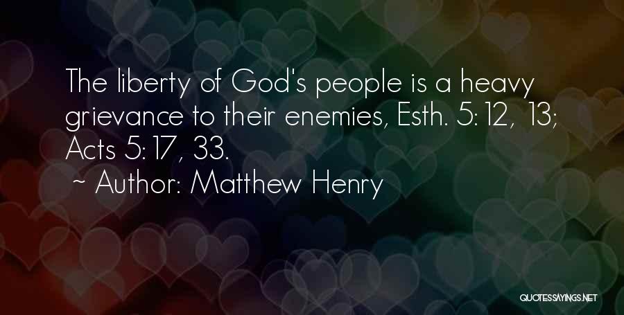 Matthew Henry Quotes: The Liberty Of God's People Is A Heavy Grievance To Their Enemies, Esth. 5:12, 13; Acts 5:17, 33.