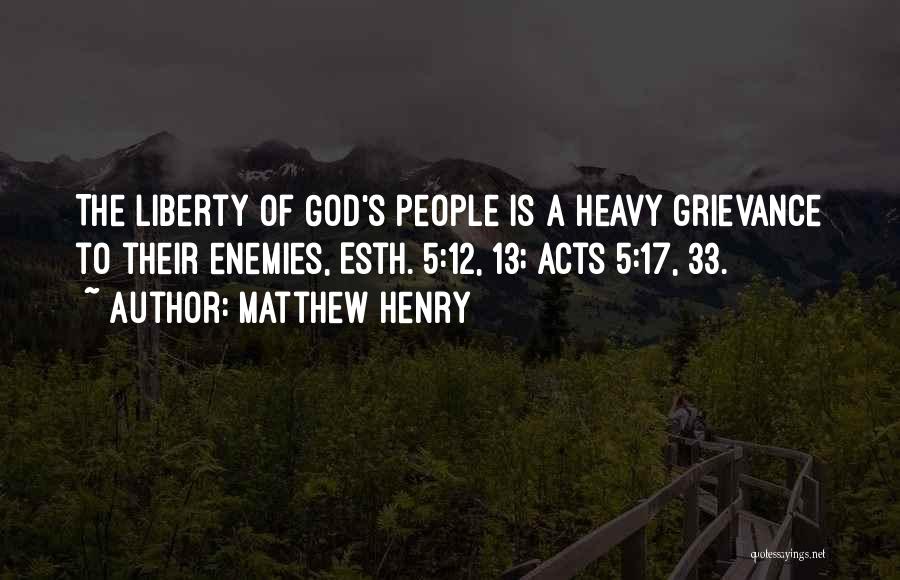 Matthew Henry Quotes: The Liberty Of God's People Is A Heavy Grievance To Their Enemies, Esth. 5:12, 13; Acts 5:17, 33.