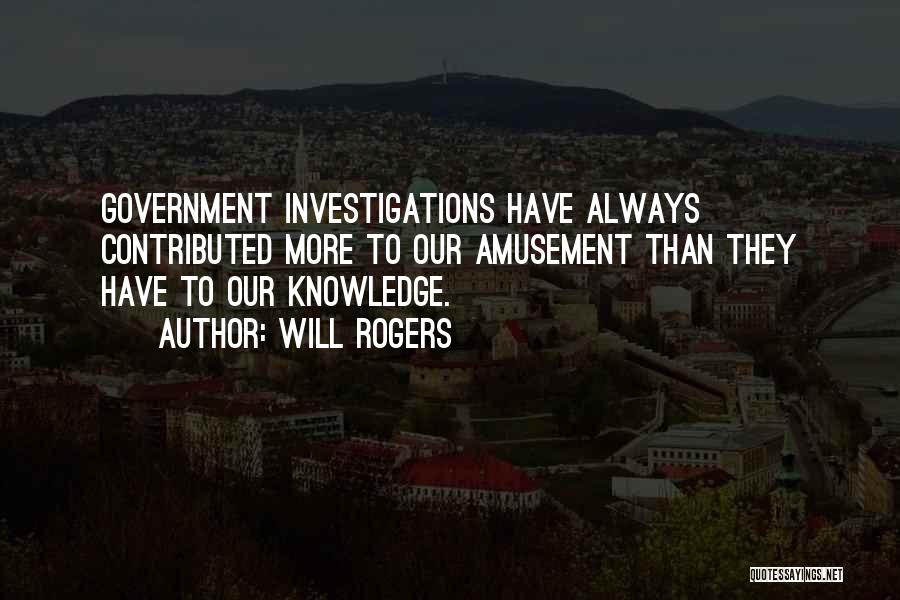 Will Rogers Quotes: Government Investigations Have Always Contributed More To Our Amusement Than They Have To Our Knowledge.