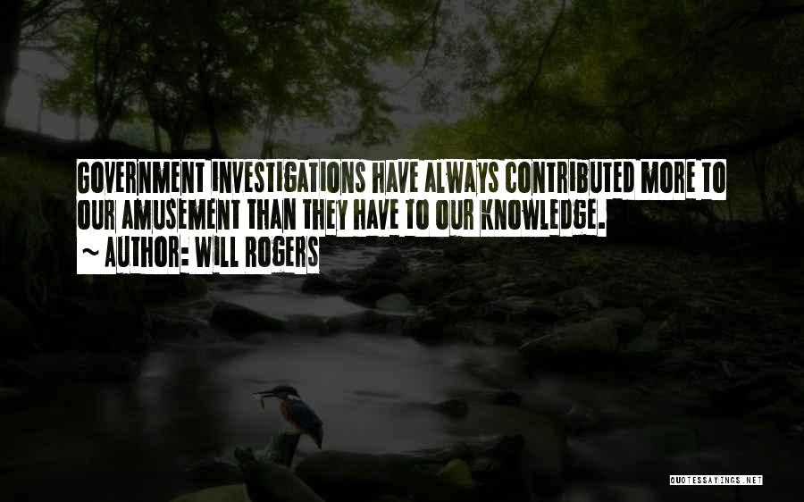 Will Rogers Quotes: Government Investigations Have Always Contributed More To Our Amusement Than They Have To Our Knowledge.