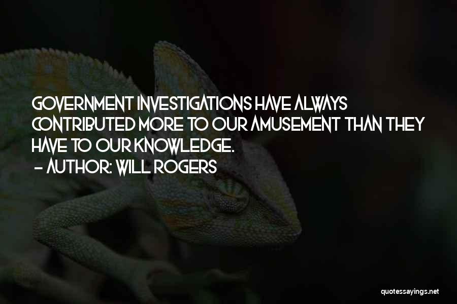 Will Rogers Quotes: Government Investigations Have Always Contributed More To Our Amusement Than They Have To Our Knowledge.