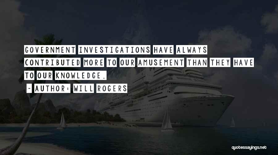 Will Rogers Quotes: Government Investigations Have Always Contributed More To Our Amusement Than They Have To Our Knowledge.