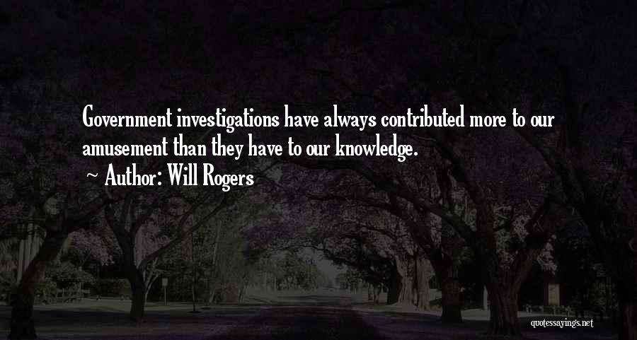 Will Rogers Quotes: Government Investigations Have Always Contributed More To Our Amusement Than They Have To Our Knowledge.