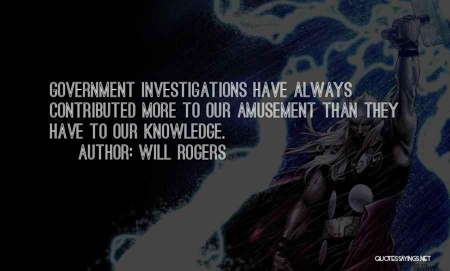 Will Rogers Quotes: Government Investigations Have Always Contributed More To Our Amusement Than They Have To Our Knowledge.