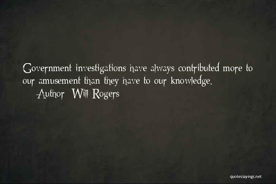 Will Rogers Quotes: Government Investigations Have Always Contributed More To Our Amusement Than They Have To Our Knowledge.