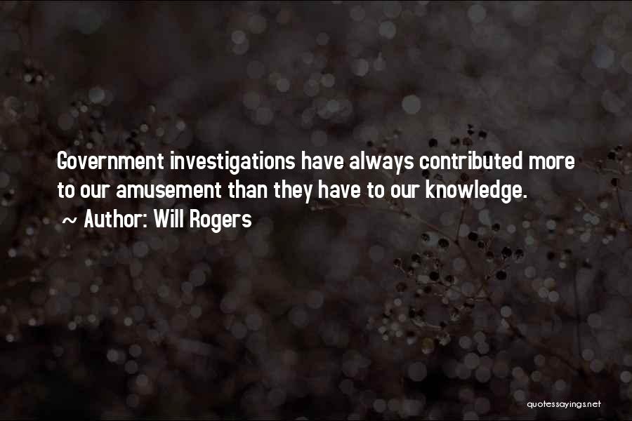 Will Rogers Quotes: Government Investigations Have Always Contributed More To Our Amusement Than They Have To Our Knowledge.