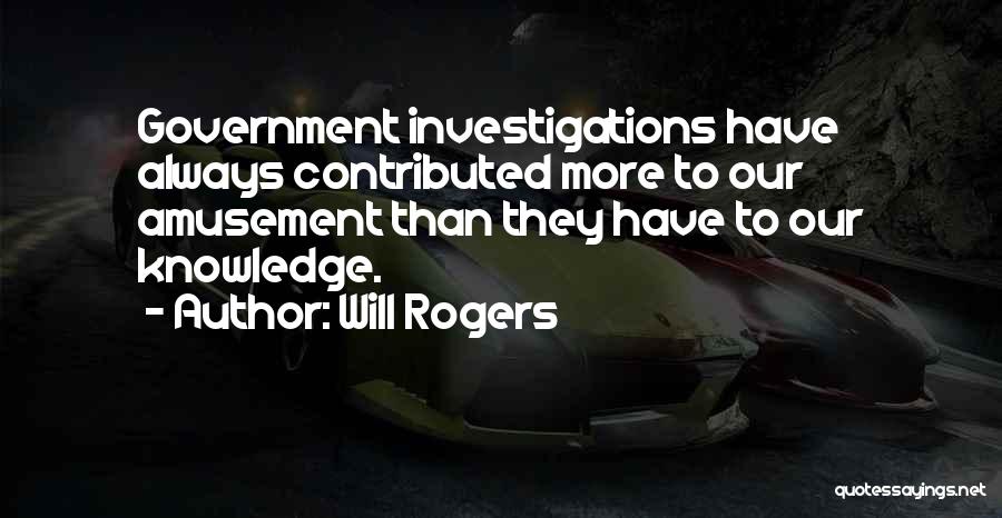 Will Rogers Quotes: Government Investigations Have Always Contributed More To Our Amusement Than They Have To Our Knowledge.