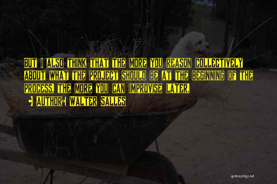 Walter Salles Quotes: But I Also Think That The More You Reason Collectively About What The Project Should Be At The Beginning Of