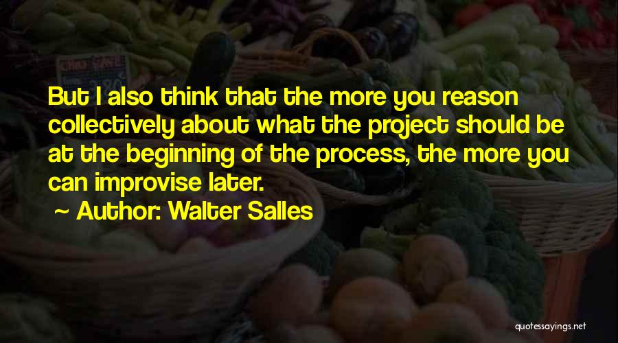 Walter Salles Quotes: But I Also Think That The More You Reason Collectively About What The Project Should Be At The Beginning Of