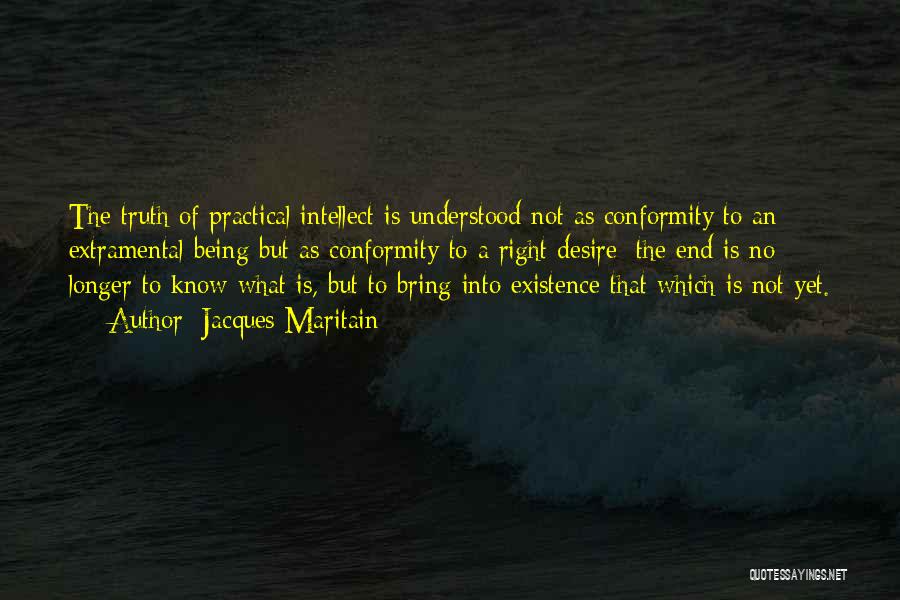 Jacques Maritain Quotes: The Truth Of Practical Intellect Is Understood Not As Conformity To An Extramental Being But As Conformity To A Right
