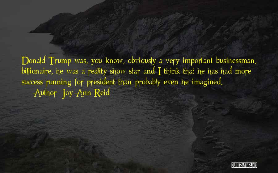 Joy-Ann Reid Quotes: Donald Trump Was, You Know, Obviously A Very Important Businessman, Billionaire, He Was A Reality Show Star And I Think
