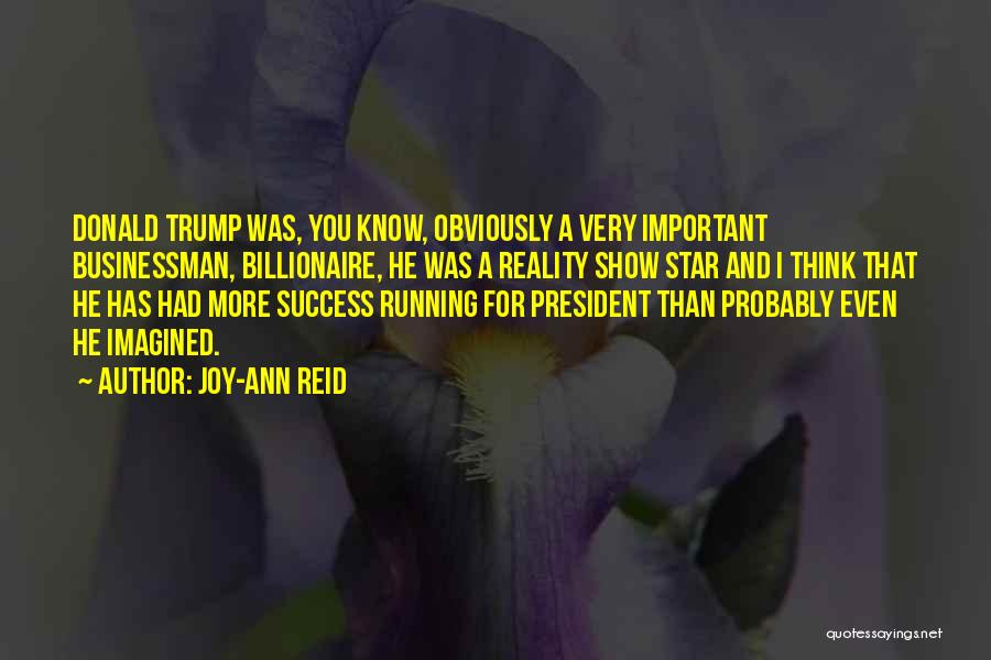 Joy-Ann Reid Quotes: Donald Trump Was, You Know, Obviously A Very Important Businessman, Billionaire, He Was A Reality Show Star And I Think