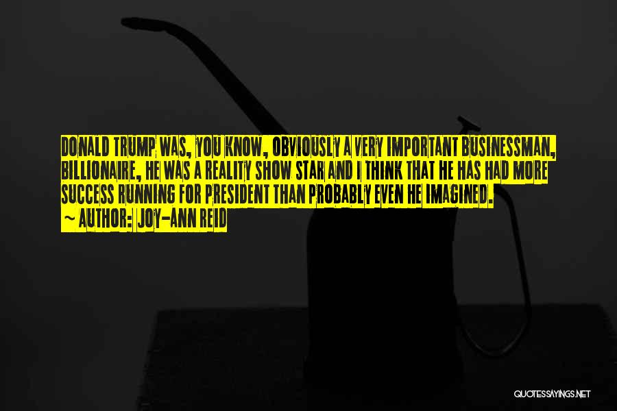 Joy-Ann Reid Quotes: Donald Trump Was, You Know, Obviously A Very Important Businessman, Billionaire, He Was A Reality Show Star And I Think