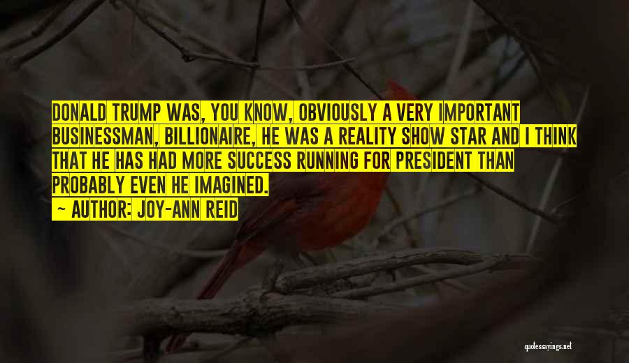 Joy-Ann Reid Quotes: Donald Trump Was, You Know, Obviously A Very Important Businessman, Billionaire, He Was A Reality Show Star And I Think