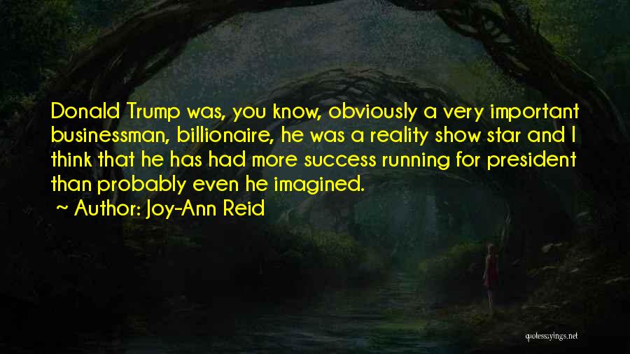 Joy-Ann Reid Quotes: Donald Trump Was, You Know, Obviously A Very Important Businessman, Billionaire, He Was A Reality Show Star And I Think
