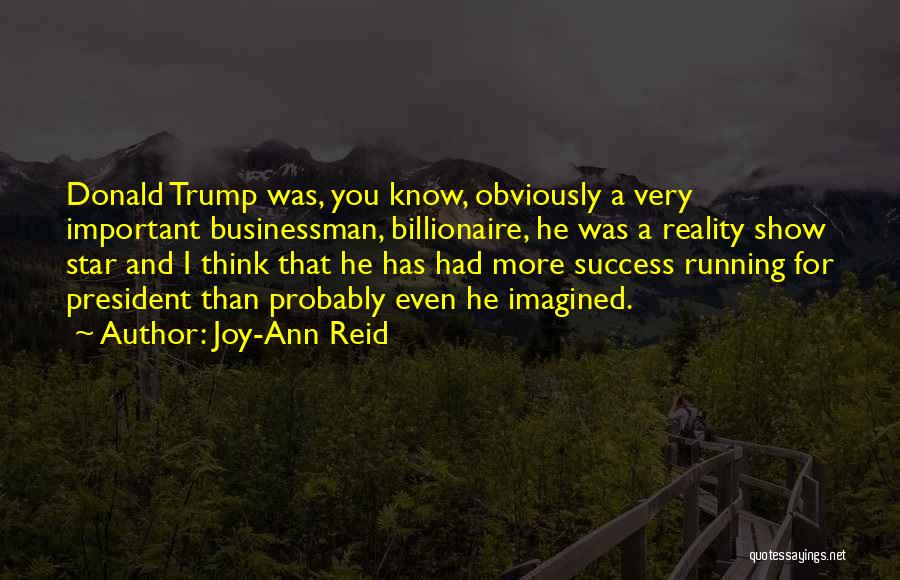 Joy-Ann Reid Quotes: Donald Trump Was, You Know, Obviously A Very Important Businessman, Billionaire, He Was A Reality Show Star And I Think