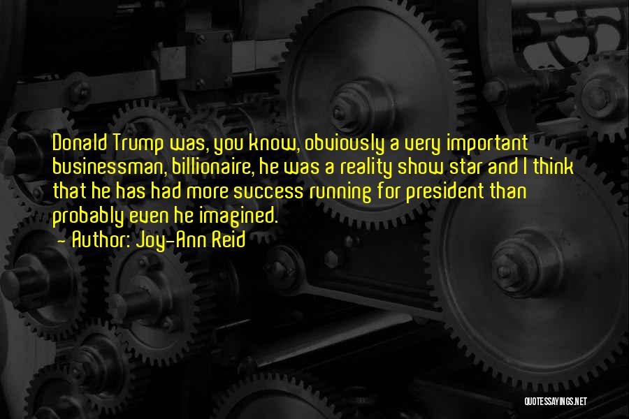 Joy-Ann Reid Quotes: Donald Trump Was, You Know, Obviously A Very Important Businessman, Billionaire, He Was A Reality Show Star And I Think