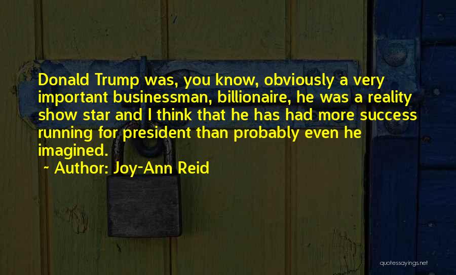Joy-Ann Reid Quotes: Donald Trump Was, You Know, Obviously A Very Important Businessman, Billionaire, He Was A Reality Show Star And I Think