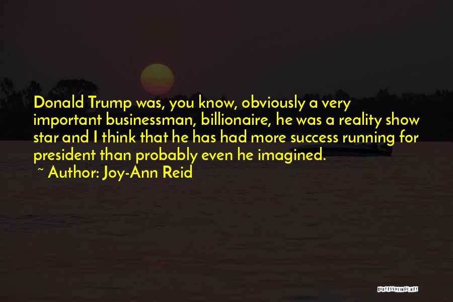 Joy-Ann Reid Quotes: Donald Trump Was, You Know, Obviously A Very Important Businessman, Billionaire, He Was A Reality Show Star And I Think