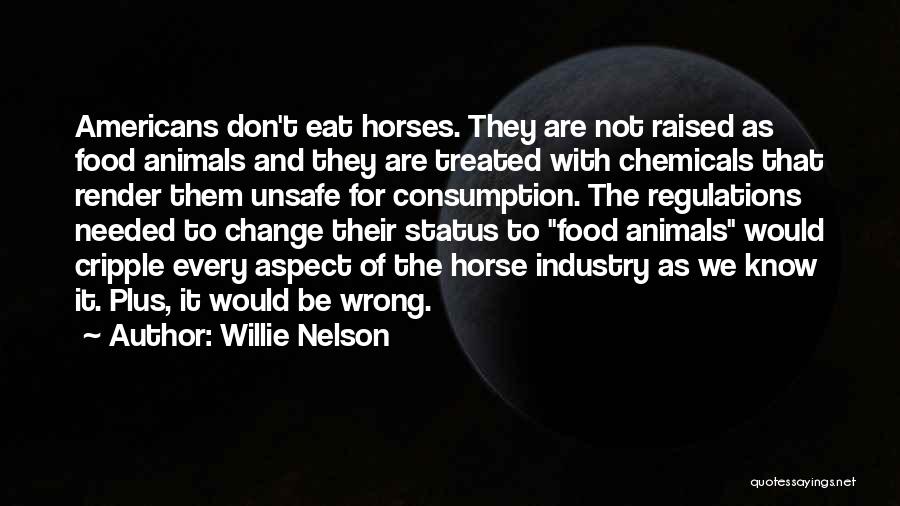 Willie Nelson Quotes: Americans Don't Eat Horses. They Are Not Raised As Food Animals And They Are Treated With Chemicals That Render Them