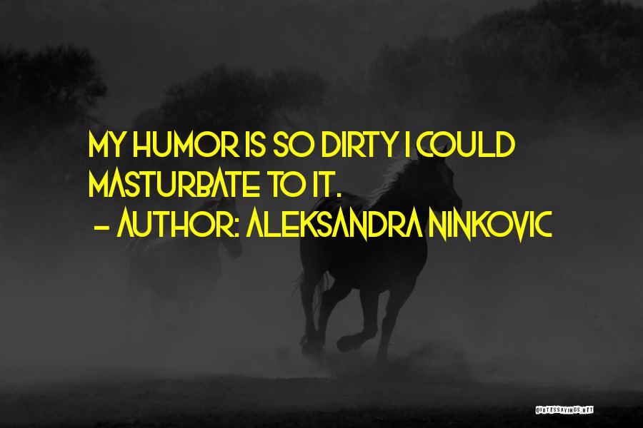 Aleksandra Ninkovic Quotes: My Humor Is So Dirty I Could Masturbate To It.