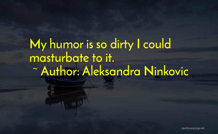 Aleksandra Ninkovic Quotes: My Humor Is So Dirty I Could Masturbate To It.