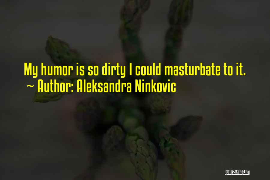 Aleksandra Ninkovic Quotes: My Humor Is So Dirty I Could Masturbate To It.
