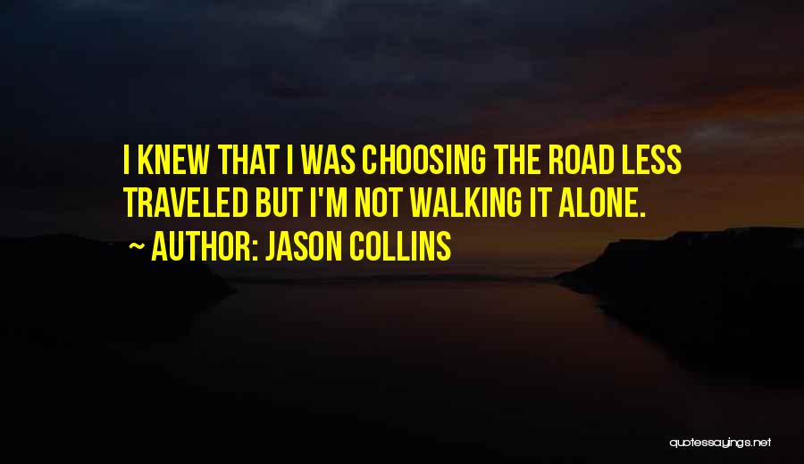 Jason Collins Quotes: I Knew That I Was Choosing The Road Less Traveled But I'm Not Walking It Alone.