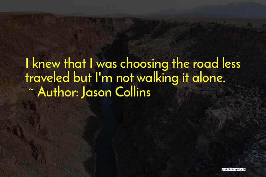 Jason Collins Quotes: I Knew That I Was Choosing The Road Less Traveled But I'm Not Walking It Alone.