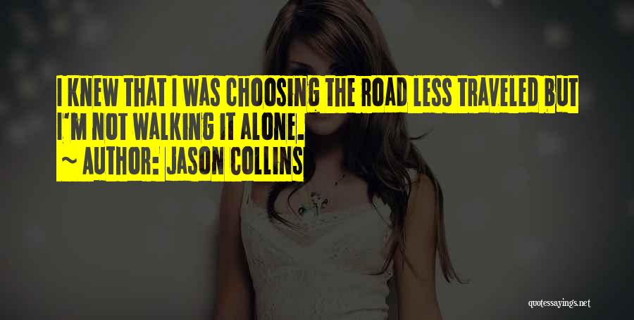 Jason Collins Quotes: I Knew That I Was Choosing The Road Less Traveled But I'm Not Walking It Alone.