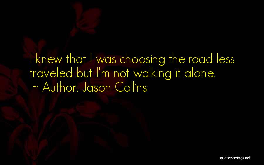 Jason Collins Quotes: I Knew That I Was Choosing The Road Less Traveled But I'm Not Walking It Alone.