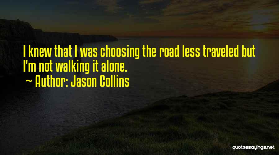 Jason Collins Quotes: I Knew That I Was Choosing The Road Less Traveled But I'm Not Walking It Alone.