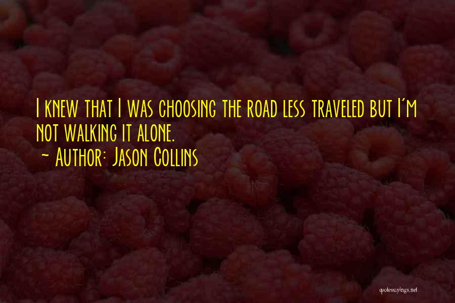 Jason Collins Quotes: I Knew That I Was Choosing The Road Less Traveled But I'm Not Walking It Alone.