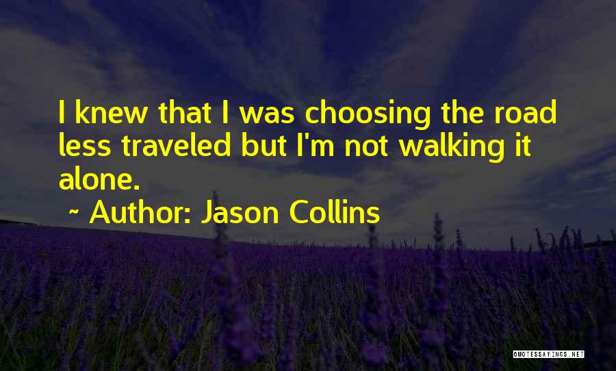 Jason Collins Quotes: I Knew That I Was Choosing The Road Less Traveled But I'm Not Walking It Alone.