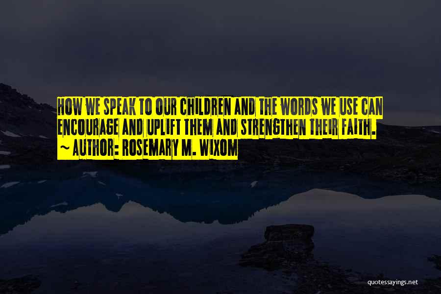 Rosemary M. Wixom Quotes: How We Speak To Our Children And The Words We Use Can Encourage And Uplift Them And Strengthen Their Faith.