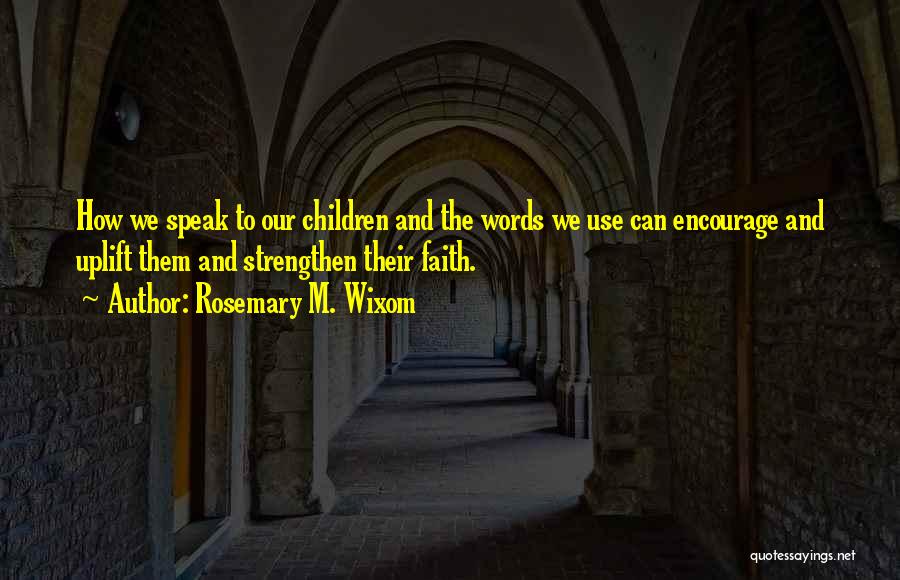 Rosemary M. Wixom Quotes: How We Speak To Our Children And The Words We Use Can Encourage And Uplift Them And Strengthen Their Faith.