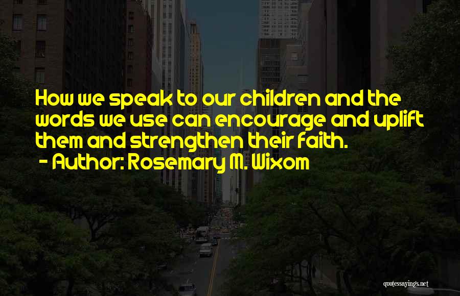 Rosemary M. Wixom Quotes: How We Speak To Our Children And The Words We Use Can Encourage And Uplift Them And Strengthen Their Faith.