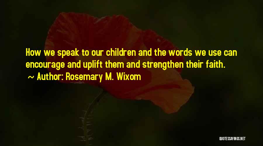 Rosemary M. Wixom Quotes: How We Speak To Our Children And The Words We Use Can Encourage And Uplift Them And Strengthen Their Faith.