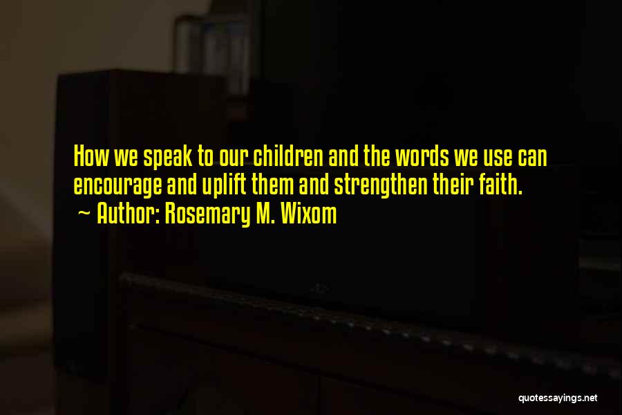 Rosemary M. Wixom Quotes: How We Speak To Our Children And The Words We Use Can Encourage And Uplift Them And Strengthen Their Faith.