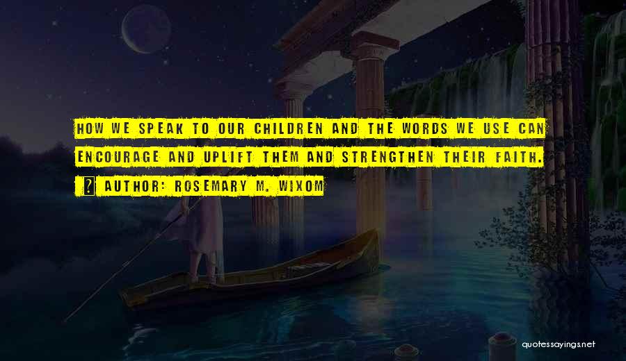 Rosemary M. Wixom Quotes: How We Speak To Our Children And The Words We Use Can Encourage And Uplift Them And Strengthen Their Faith.