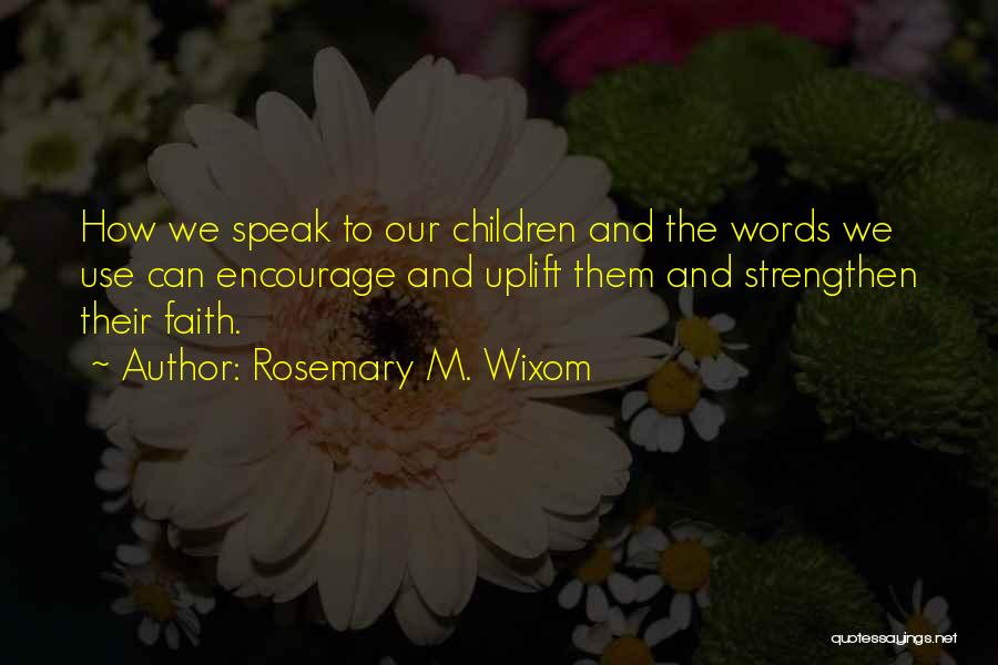 Rosemary M. Wixom Quotes: How We Speak To Our Children And The Words We Use Can Encourage And Uplift Them And Strengthen Their Faith.