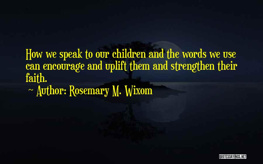 Rosemary M. Wixom Quotes: How We Speak To Our Children And The Words We Use Can Encourage And Uplift Them And Strengthen Their Faith.