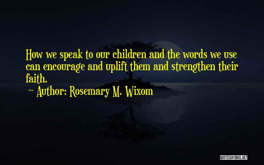 Rosemary M. Wixom Quotes: How We Speak To Our Children And The Words We Use Can Encourage And Uplift Them And Strengthen Their Faith.