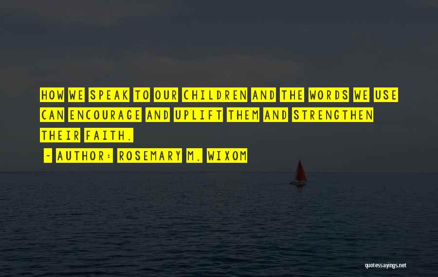 Rosemary M. Wixom Quotes: How We Speak To Our Children And The Words We Use Can Encourage And Uplift Them And Strengthen Their Faith.