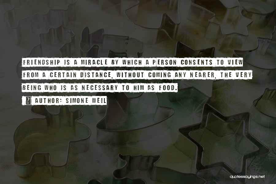 Simone Weil Quotes: Friendship Is A Miracle By Which A Person Consents To View From A Certain Distance, Without Coming Any Nearer, The