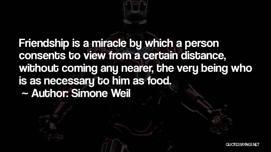 Simone Weil Quotes: Friendship Is A Miracle By Which A Person Consents To View From A Certain Distance, Without Coming Any Nearer, The