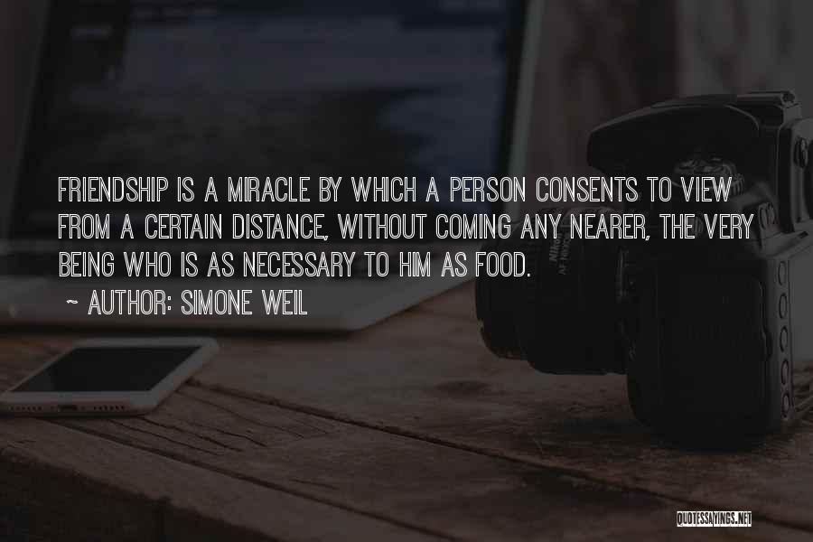 Simone Weil Quotes: Friendship Is A Miracle By Which A Person Consents To View From A Certain Distance, Without Coming Any Nearer, The