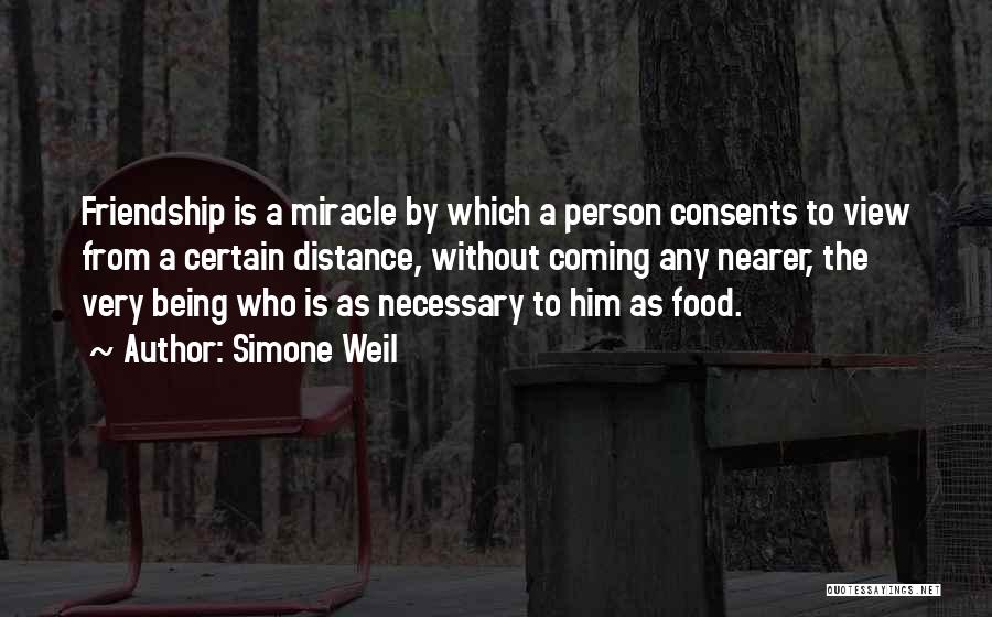Simone Weil Quotes: Friendship Is A Miracle By Which A Person Consents To View From A Certain Distance, Without Coming Any Nearer, The